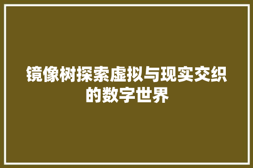镜像树探索虚拟与现实交织的数字世界