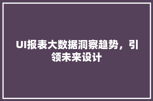 UI报表大数据洞察趋势，引领未来设计
