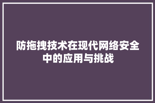防拖拽技术在现代网络安全中的应用与挑战