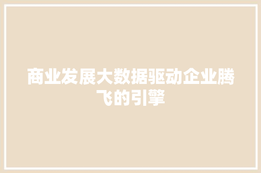 商业发展大数据驱动企业腾飞的引擎  第1张