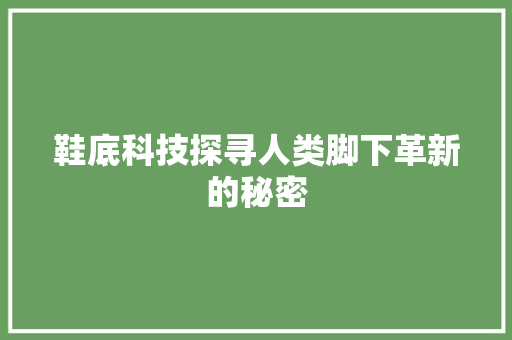 鞋底科技探寻人类脚下革新的秘密