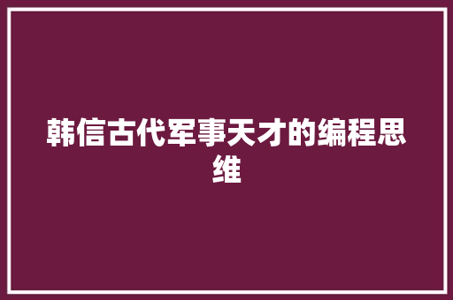 韩信古代军事天才的编程思维