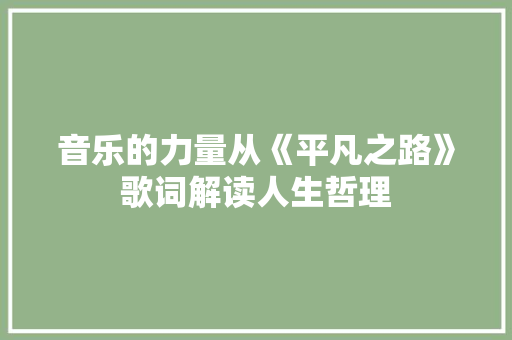 音乐的力量从《平凡之路》歌词解读人生哲理