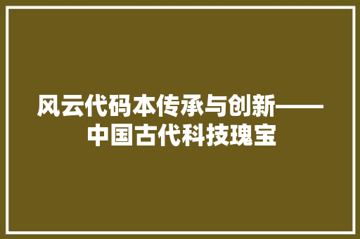 风云代码本传承与创新——中国古代科技瑰宝