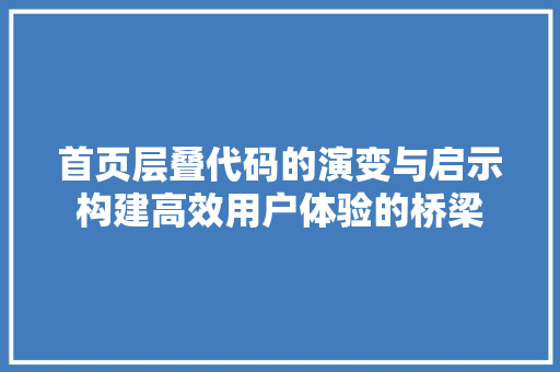 首页层叠代码的演变与启示构建高效用户体验的桥梁