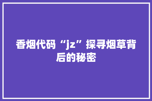 香烟代码“jz”探寻烟草背后的秘密