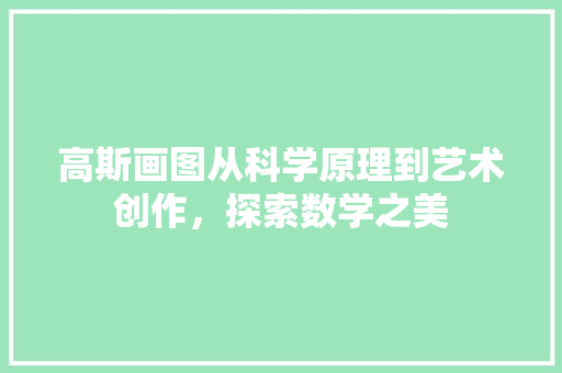 高斯画图从科学原理到艺术创作，探索数学之美