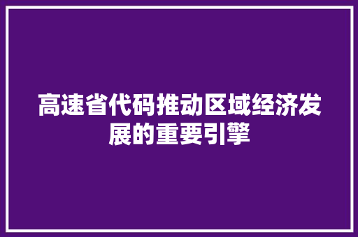 高速省代码推动区域经济发展的重要引擎