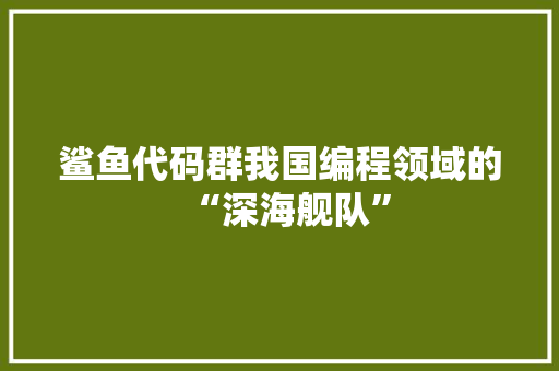 鲨鱼代码群我国编程领域的“深海舰队”