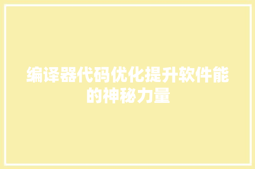 编译器代码优化提升软件能的神秘力量