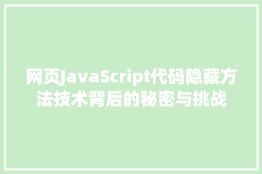 网页JavaScript代码隐藏方法技术背后的秘密与挑战  第1张