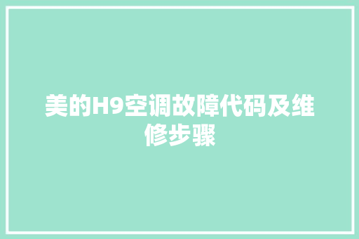 美的H9空调故障代码及维修步骤