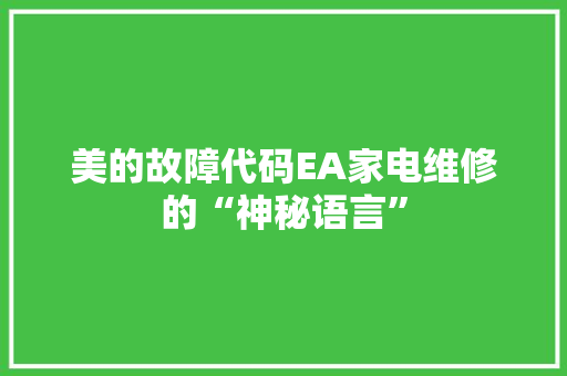 美的故障代码EA家电维修的“神秘语言”