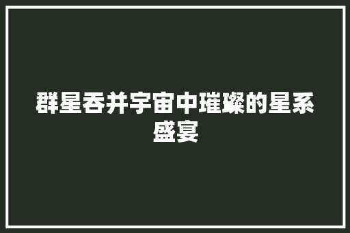 群星吞并宇宙中璀璨的星系盛宴