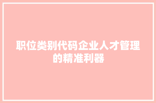 职位类别代码企业人才管理的精准利器