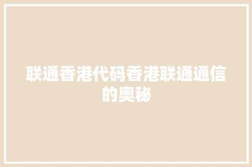 联通香港代码香港联通通信的奥秘