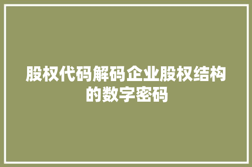 股权代码解码企业股权结构的数字密码