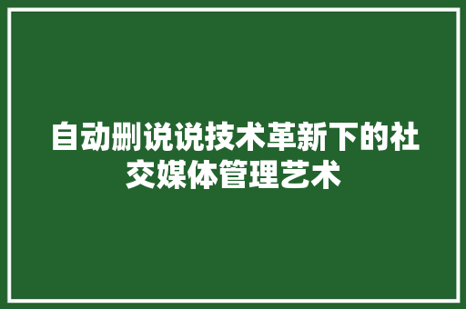 自动删说说技术革新下的社交媒体管理艺术