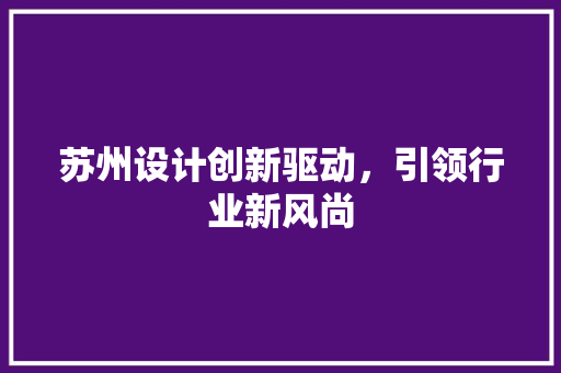 苏州设计创新驱动，引领行业新风尚
