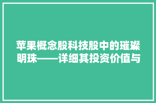 苹果概念股科技股中的璀璨明珠——详细其投资价值与未来趋势