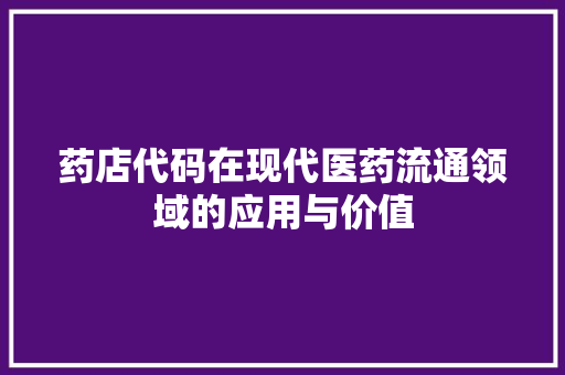 药店代码在现代医药流通领域的应用与价值