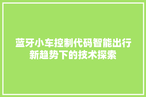 蓝牙小车控制代码智能出行新趋势下的技术探索