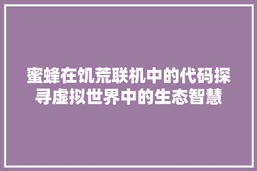 蜜蜂在饥荒联机中的代码探寻虚拟世界中的生态智慧