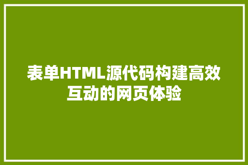 表单HTML源代码构建高效互动的网页体验
