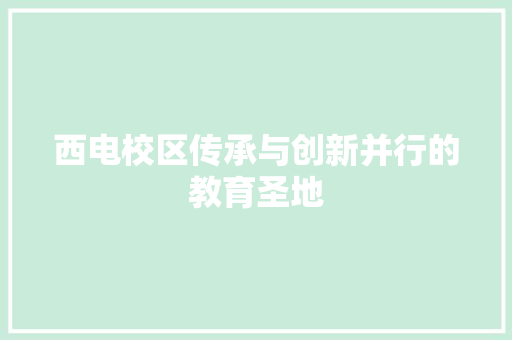 西电校区传承与创新并行的教育圣地