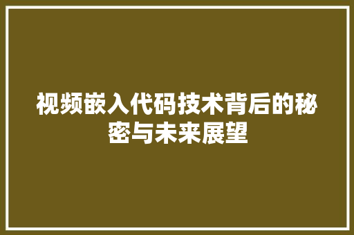 视频嵌入代码技术背后的秘密与未来展望