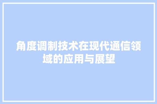 角度调制技术在现代通信领域的应用与展望  第1张