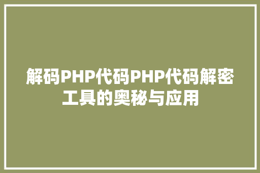 解码PHP代码PHP代码解密工具的奥秘与应用  第1张