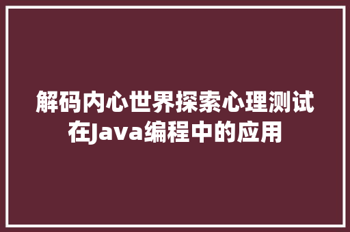 解码内心世界探索心理测试在Java编程中的应用