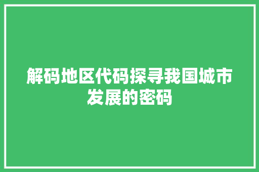 解码地区代码探寻我国城市发展的密码