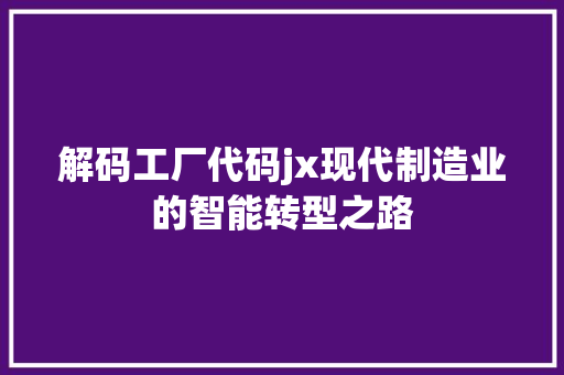解码工厂代码jx现代制造业的智能转型之路