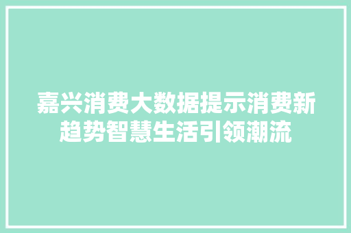 嘉兴消费大数据提示消费新趋势智慧生活引领潮流  第1张