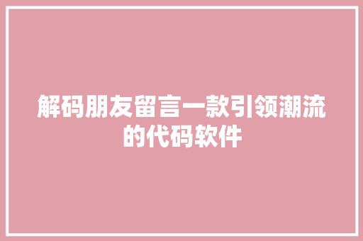 解码朋友留言一款引领潮流的代码软件
