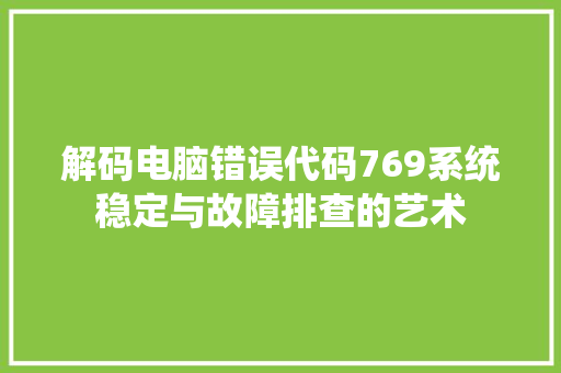 解码电脑错误代码769系统稳定与故障排查的艺术