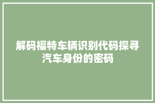 解码福特车辆识别代码探寻汽车身份的密码  第1张