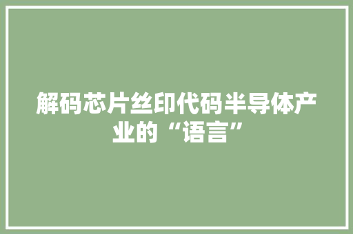 解码芯片丝印代码半导体产业的“语言”