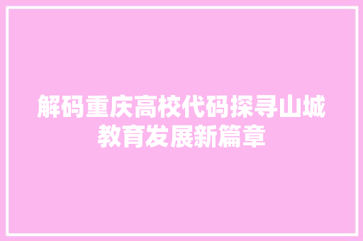 解码重庆高校代码探寻山城教育发展新篇章