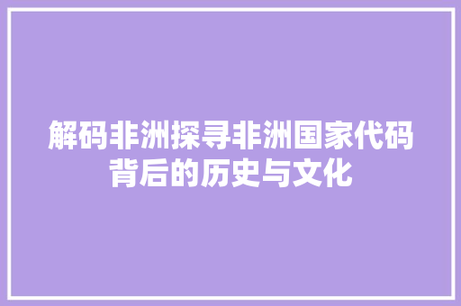 解码非洲探寻非洲国家代码背后的历史与文化
