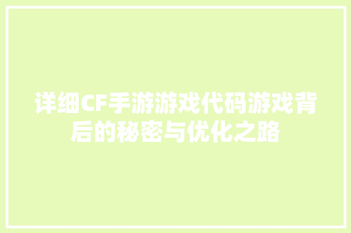 详细CF手游游戏代码游戏背后的秘密与优化之路