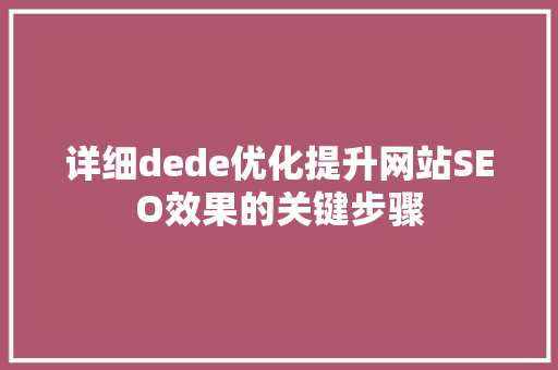详细dede优化提升网站SEO效果的关键步骤