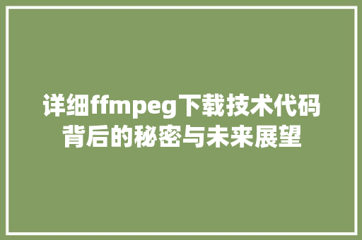 详细ffmpeg下载技术代码背后的秘密与未来展望