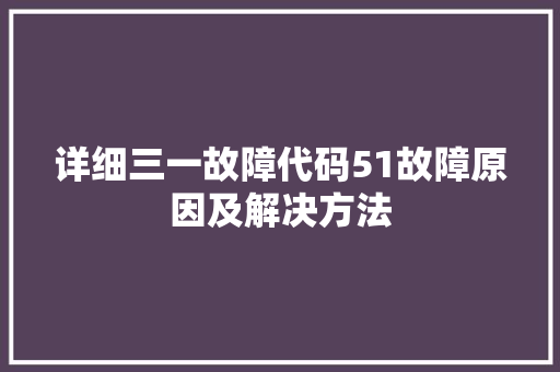 详细三一故障代码51故障原因及解决方法