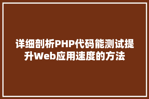 详细剖析PHP代码能测试提升Web应用速度的方法