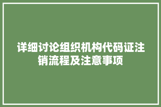 详细讨论组织机构代码证注销流程及注意事项