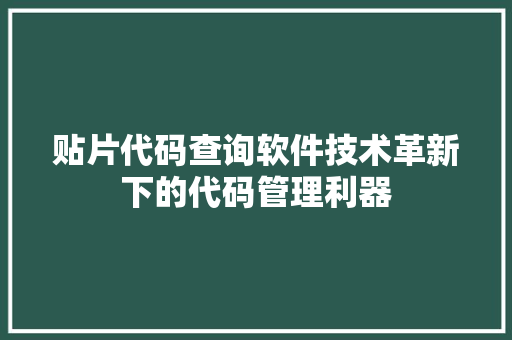 贴片代码查询软件技术革新下的代码管理利器