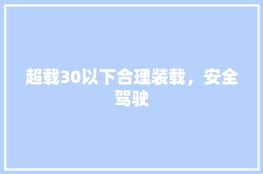 超载30以下合理装载，安全驾驶